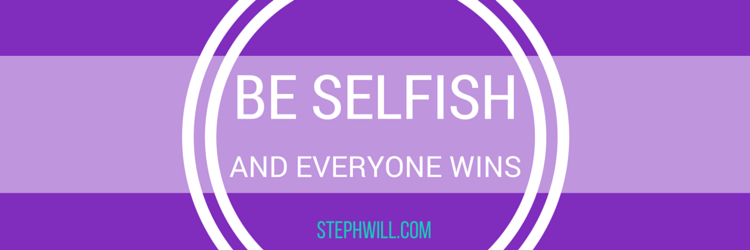 Be selfish with self care… and everyone wins